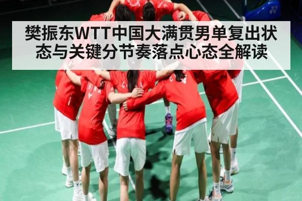 樊振东WTT中国大满贯男单复出状态与关键分节奏落点心态全解读