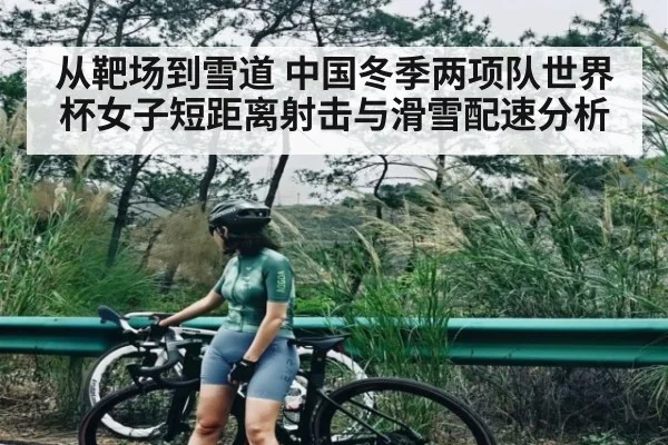 从靶场到雪道 中国冬季两项队世界杯女子短距离射击与滑雪配速分析