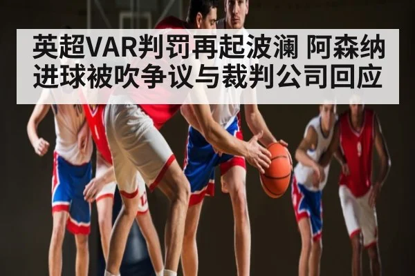 英超VAR判罚再起波澜 阿森纳进球被吹争议与裁判公司回应